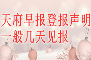天府早報(bào)登報(bào)聲明一般幾天見(jiàn)報(bào)？