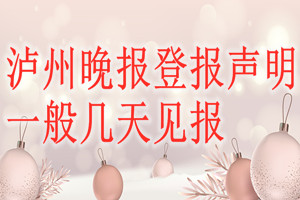 瀘州晚報登報聲明一般幾天見報？