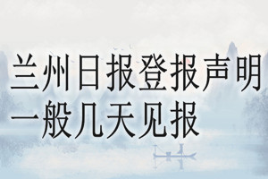 蘭州日報登報聲明一般幾天見報？