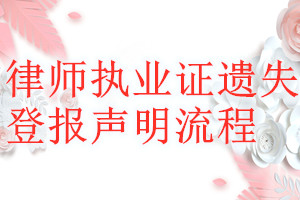 律師執(zhí)業(yè)證遺失登報(bào)聲明流程