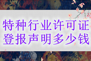 特種行業(yè)許可證登報(bào)掛失多少錢
