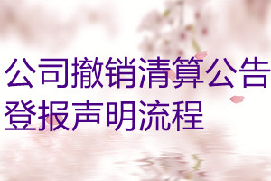 公司撤銷清算公告登報聲明流程