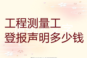工程測(cè)量工登報(bào)掛失多少錢