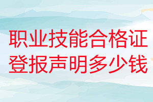 職業技能合格證登報掛失多少錢