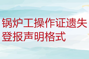 鍋爐工操作證遺失登報聲明格式