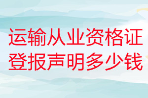 運輸從業(yè)資格證登報掛失多少錢