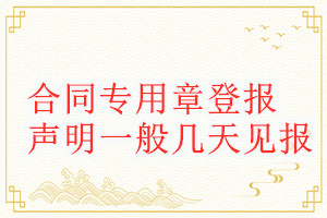 合同專(zhuān)用章登報(bào)聲明一般幾天見(jiàn)報(bào)