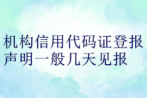 機構(gòu)信用代碼證登報聲明一般幾天見報