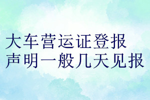 大車營(yíng)運(yùn)證登報(bào)聲明一般幾天見報(bào)