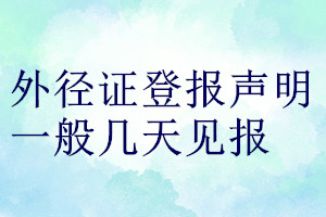 外徑證登報(bào)聲明一般幾天見報(bào)