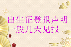 出生證登報(bào)聲明一般幾天見(jiàn)報(bào)