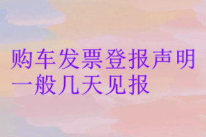 購車發(fā)票登報聲明一般幾天見報