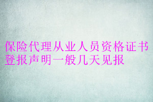 保險代理從業(yè)人員資格證書登報聲明一般幾天見報