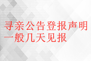 尋親公告登報(bào)聲明一般幾天見(jiàn)報(bào)