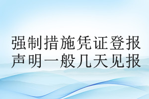 強(qiáng)制措施憑證登報(bào)聲明一般幾天見(jiàn)報(bào)