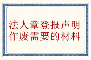 法人章登報聲明作廢需要的材料