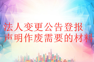 法人變更公告登報(bào)聲明作廢需要的材料