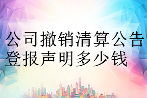 公司撤銷(xiāo)清算公告登報(bào)掛失多少錢(qián)