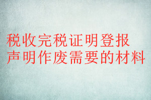稅收完稅證明登報聲明作廢需要的材料