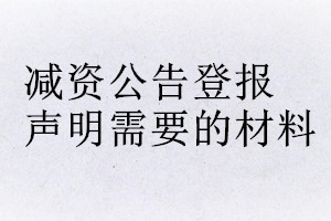 減資公告登報聲明需要的材料