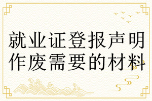 就業證登報聲明作廢需要的材料