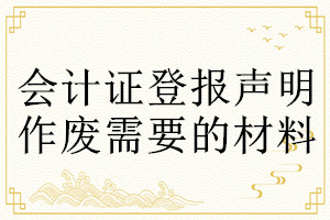 會計證登報聲明作廢需要的材料