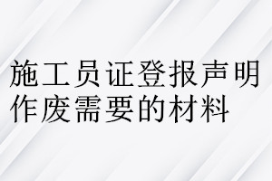 施工員證登報聲明作廢需要的材料