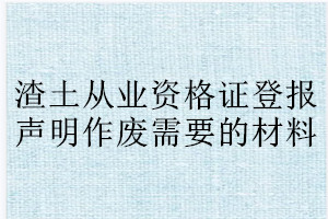 渣土從業資格證登報聲明作廢需要的材料