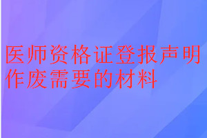 醫(yī)師資格證登報聲明作廢需要的材料