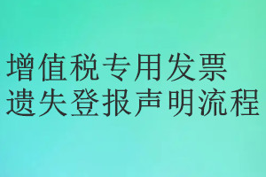 增值稅專用發(fā)票遺失登報(bào)聲明流程