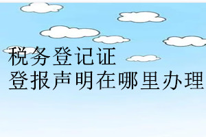 稅務(wù)登記證登報(bào)聲明在哪里辦理