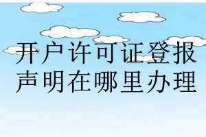 開戶許可證登報聲明在哪里辦理