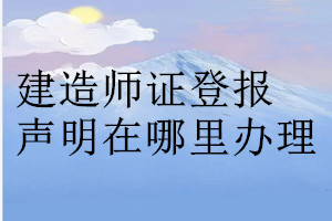 建造師證登報聲明在哪里辦理