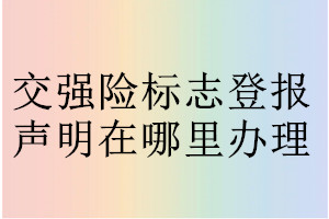 交強險標志登報聲明在哪里辦理