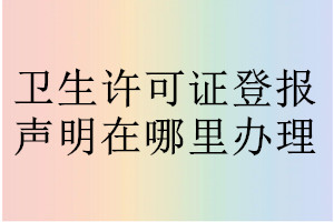 衛生許可證登報聲明在哪里辦理