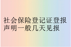 社會(huì)保險(xiǎn)登記證登報(bào)聲明一般幾天見(jiàn)報(bào)