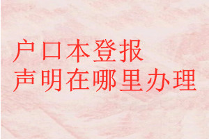戶口本登報聲明在哪里辦理