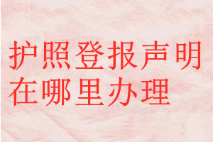 護(hù)照登報(bào)聲明在哪里辦理