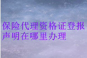 保險代理資格證登報聲明在哪里辦理