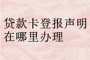 貸款卡登報聲明在哪里辦理