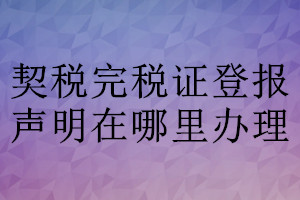 契稅完稅證登報(bào)聲明在哪里辦理