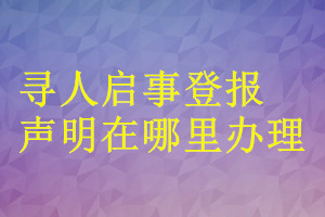 尋人啟事登報(bào)聲明在哪里辦理
