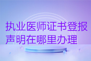 執(zhí)業(yè)醫(yī)師證書登報(bào)聲明在哪里辦理