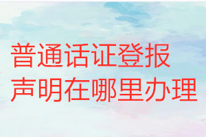 普通話證登報聲明在哪里辦理