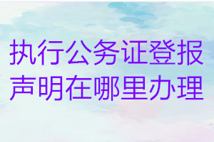 執行公務證登報聲明在哪里辦理