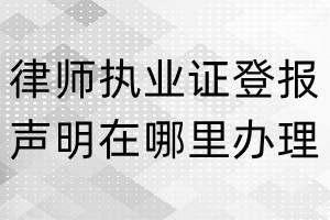 律師執業證登報聲明在哪里辦理