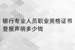 銀行專業(yè)人員職業(yè)資格證書登報掛失多少錢