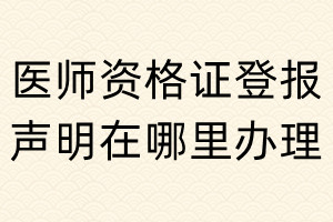 醫師資格證登報聲明在哪里辦理