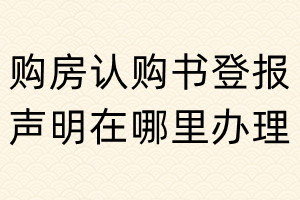 購房認購書登報聲明在哪里辦理