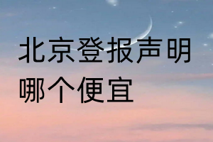 北京登報(bào)聲明哪個(gè)便宜